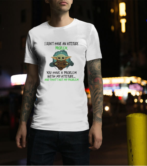 Baby Yoda I Don't Have An Attitude Problem You Have A Problem With My Attitude And That's Not My Problem T-Shirt