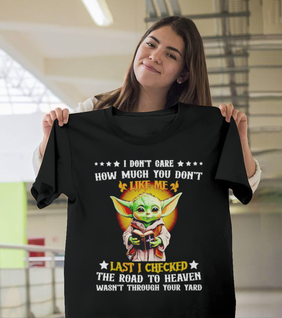 I Don’t Care How Much You Don’t Like Me Last I Checked The Road To Heaven Wasn’t Through Your Yard Baby Yoda T-Shirt