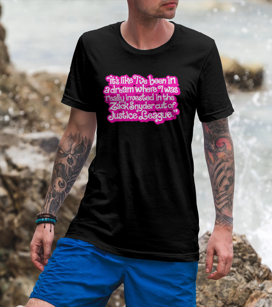 It's Like I've Been In A Dream Where I Was Really Invested In The Zack Snyder Cut Of Justice League T-Shirt