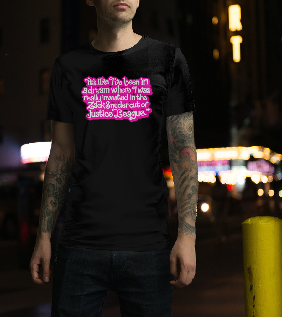 It's Like I've Been In A Dream Where I Was Really Invested In The Zack Snyder Cut Of Justice League T-Shirt
