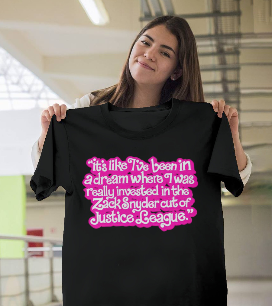 It's Like I've Been In A Dream Where I Was Really Invested In The Zack Snyder Cut Of Justice League T-Shirt