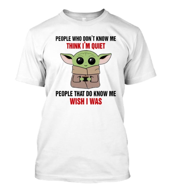 People Who Don't Know Me Think I'm Quiet Baby Yoda People That Do Know Me Wish I Was T-Shirt