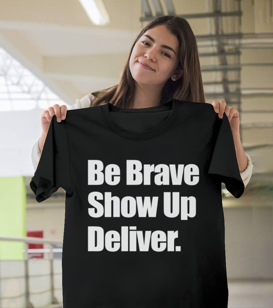 Be Brave Show Up Deliver Motivational Message T-Shirt