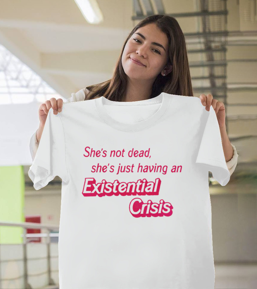 She's Not Dead She's Just Having An Existential Crisis T-Shirt