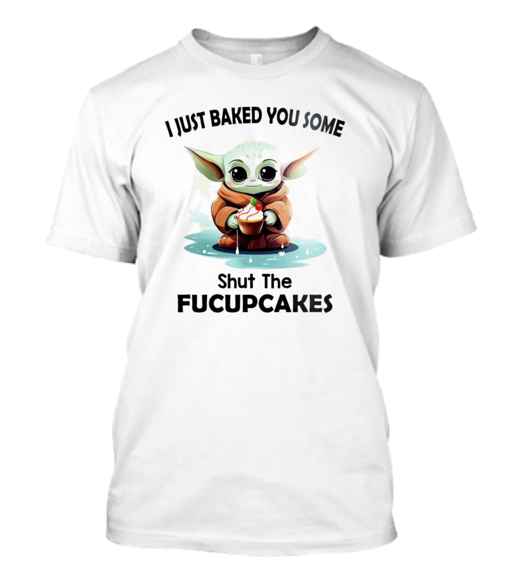 Baby Yoda I Just Baked You Some Shut The Fucupcakes T-Shirt
