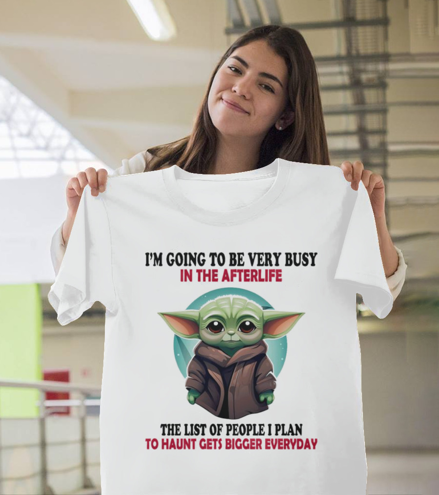I’m Going to Be Very Busy in the Afterlife Baby Yoda the List of People I Plan to Haunt Gets Bigger Everyday T-Shirt