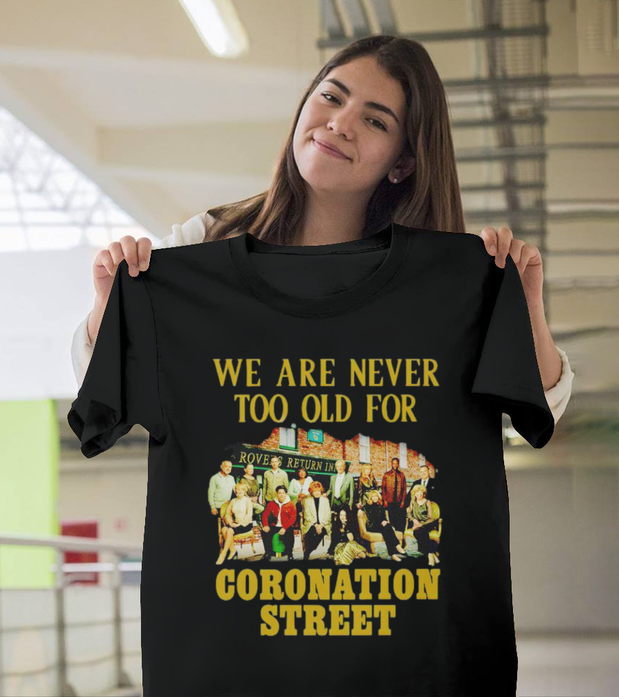 We Are Never Too Old For Coronation Street With Rovers Return Iconic Cast T-Shirt