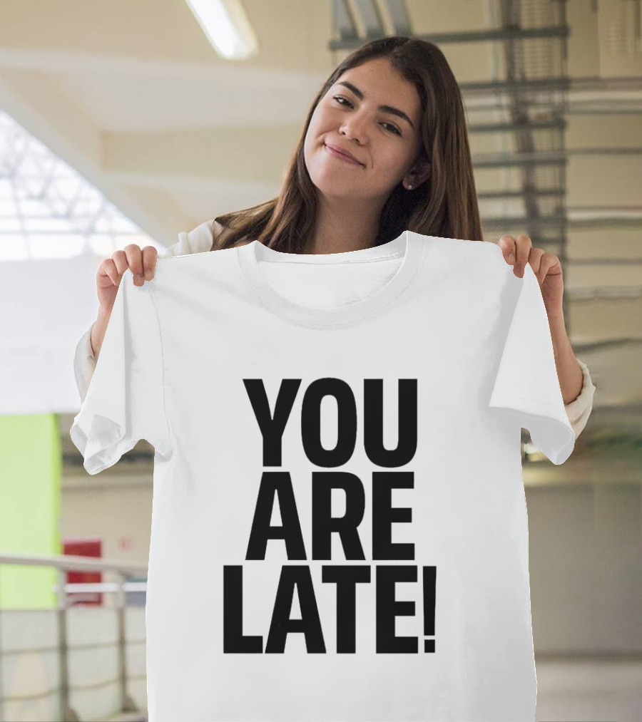 YOU ARE LATE T-Shirt