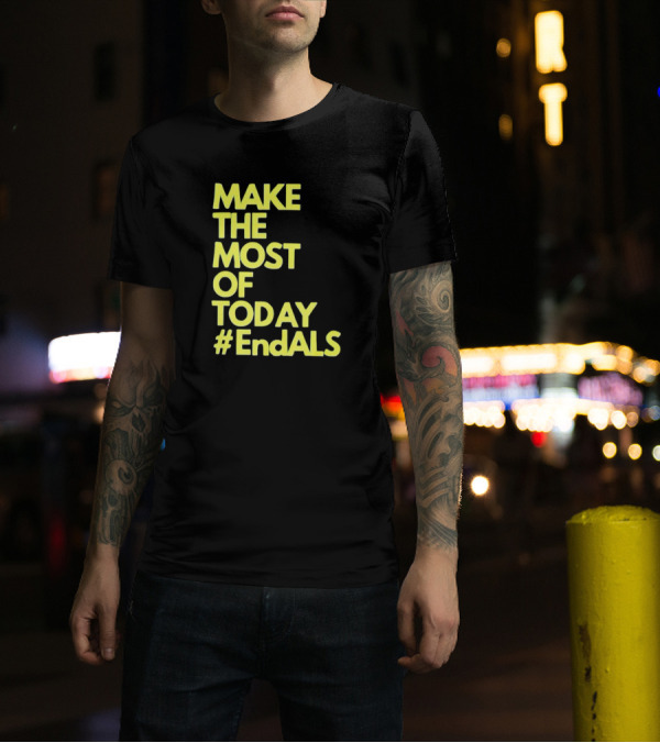 Make The Most Of Today #EndALS T-Shirt