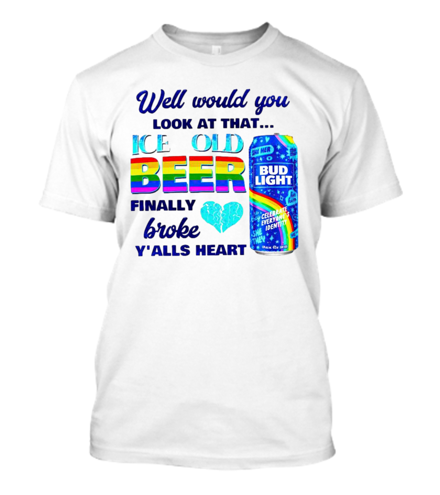 Well Would You Look At That Ice Cold Beer Finally Broke Y'alls Heart Bud Light Celebrate Everyone's Identity T-Shirt