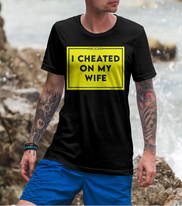 Shirt Of Shame I Cheated On My Wife T-Shirt