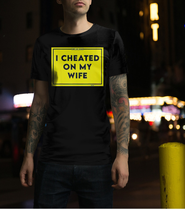 Shirt Of Shame I Cheated On My Wife T-Shirt