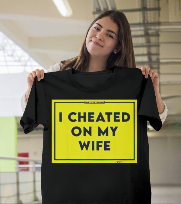 Shirt Of Shame I Cheated On My Wife T-Shirt