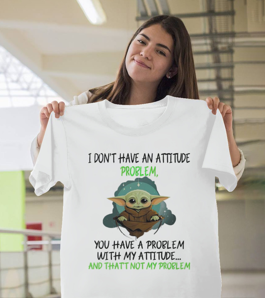 I Don’t Have an Attitude Problem Baby Yoda You Have a Problem with My Attitude and That’s Not My Problem T-Shirt