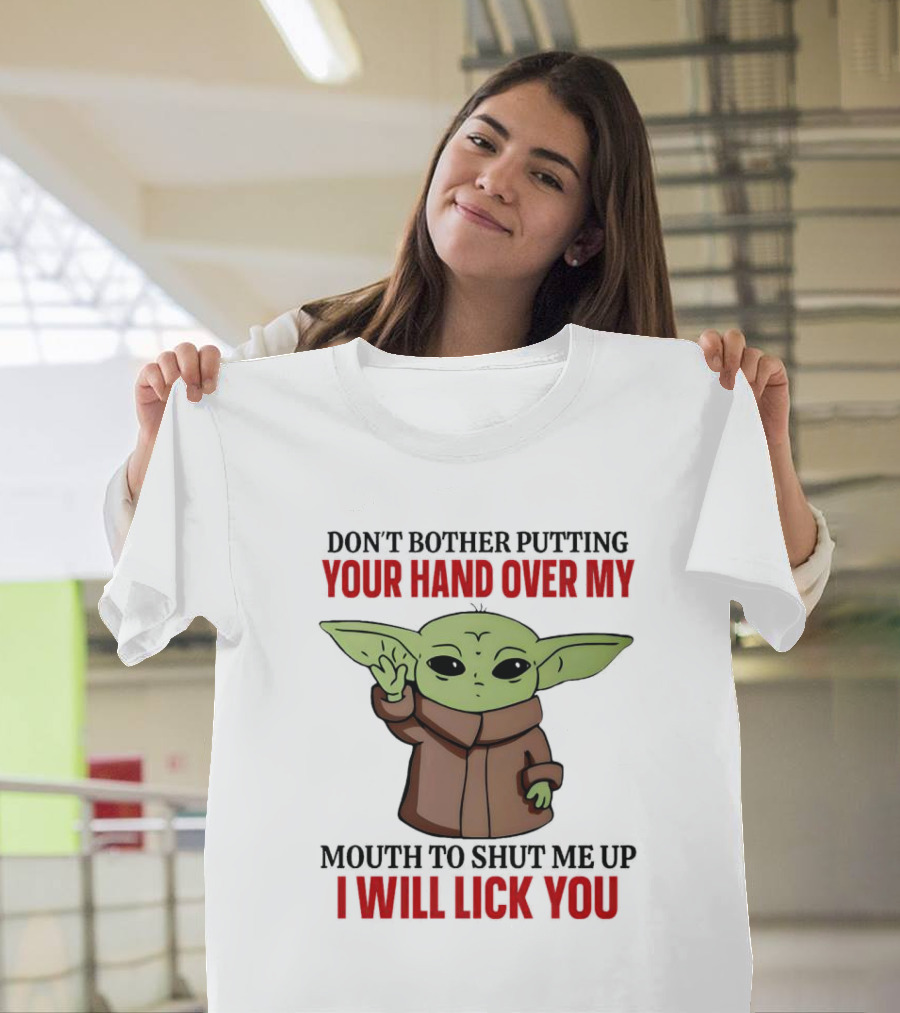 Don't Bother Putting Your Hand Over My Mouth to Shut Me Up I Will Lick You Baby Yoda T-Shirt