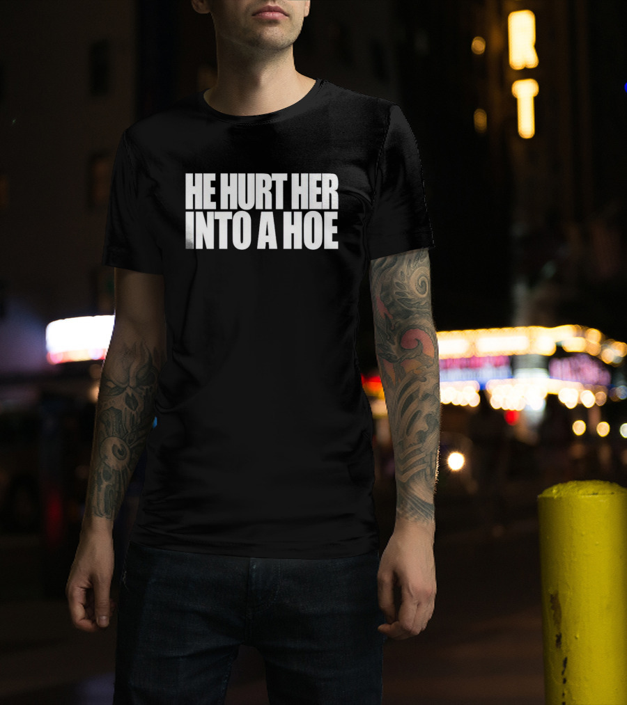 He Hurt Her Into A Hoe Bold White Typography T-Shirt