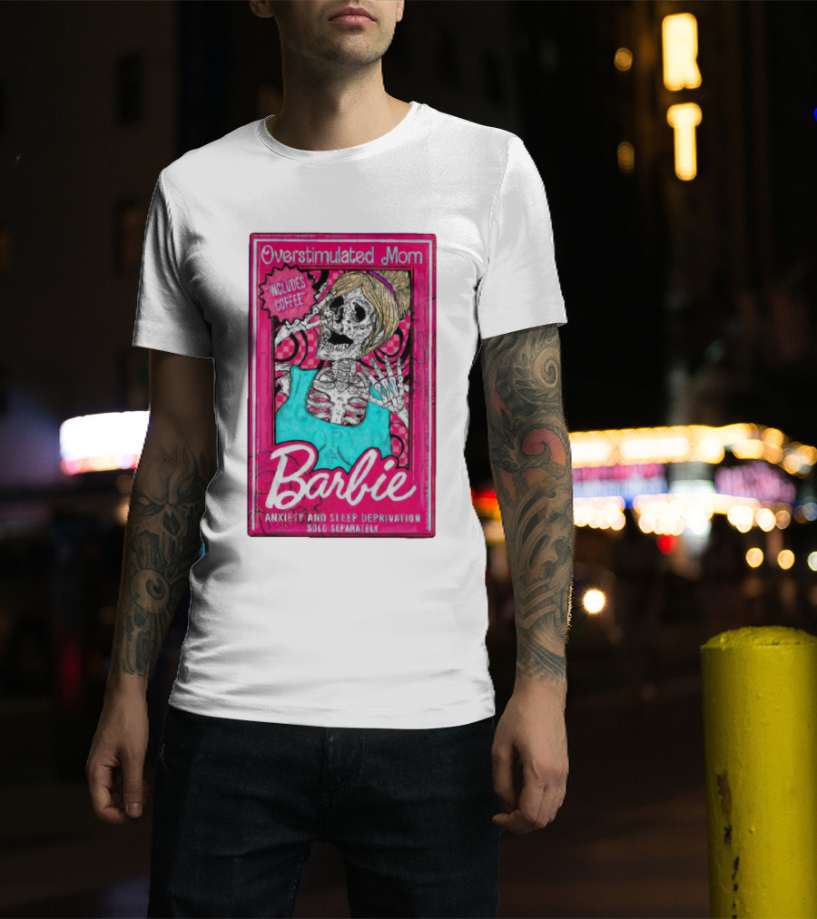 Overstimulated Mom Barbie Includes Coffee Anxiety And Sleep Deprivation Sold Separately T-Shirt