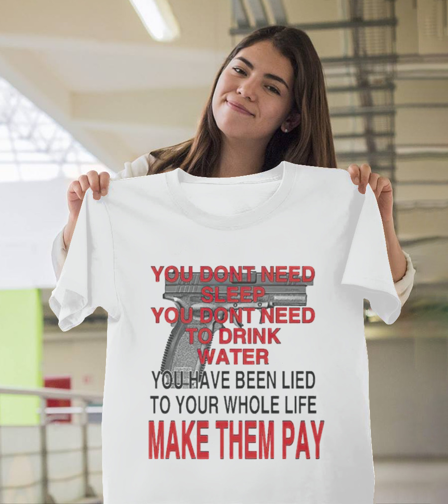 You Dont Need Sleep You Dont Need to Drink Water Make Them Pay T-Shirt