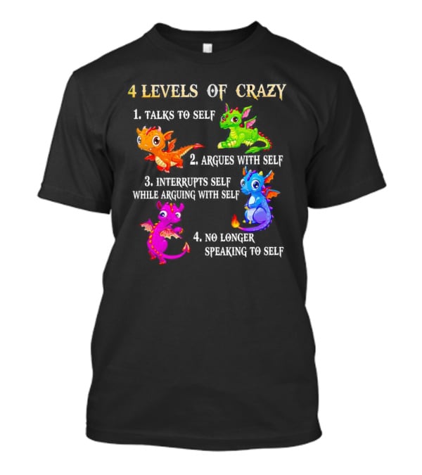 4 Levels Of Crazy Dragon Talks To Self Argues Interrupts No Longer Speaking T-Shirt