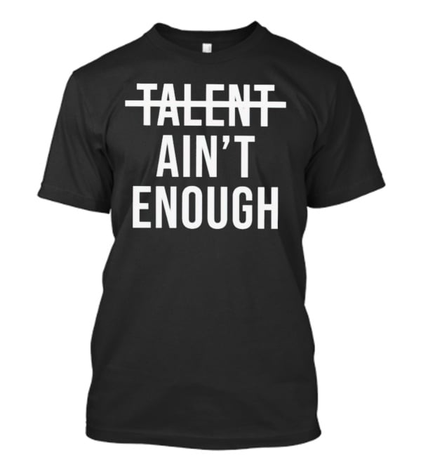 Talent Ain’t Enough Strikethrough Motivation T-Shirt