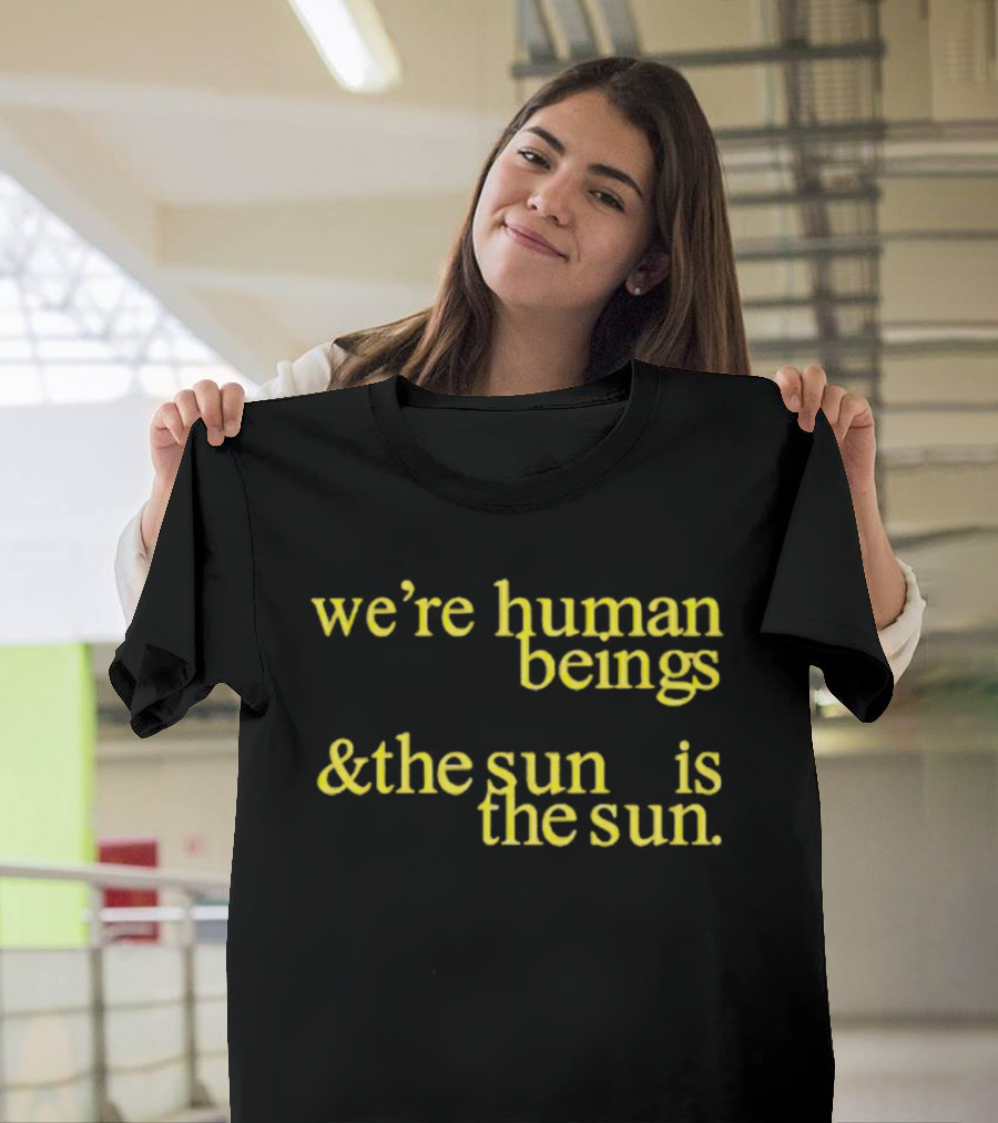 We’re Human Beings And The Sun Is The Sun T-Shirt
