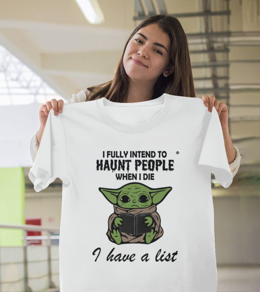 I Fully Intend to Haunt People When I Die Baby Yoda I Have a List T-Shirt