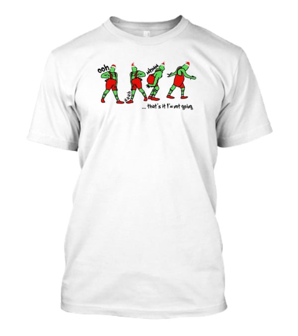 Grinch Christmas Funny Holiday Ooh Aah Mmmh That's It I'm Not Going T-Shirt