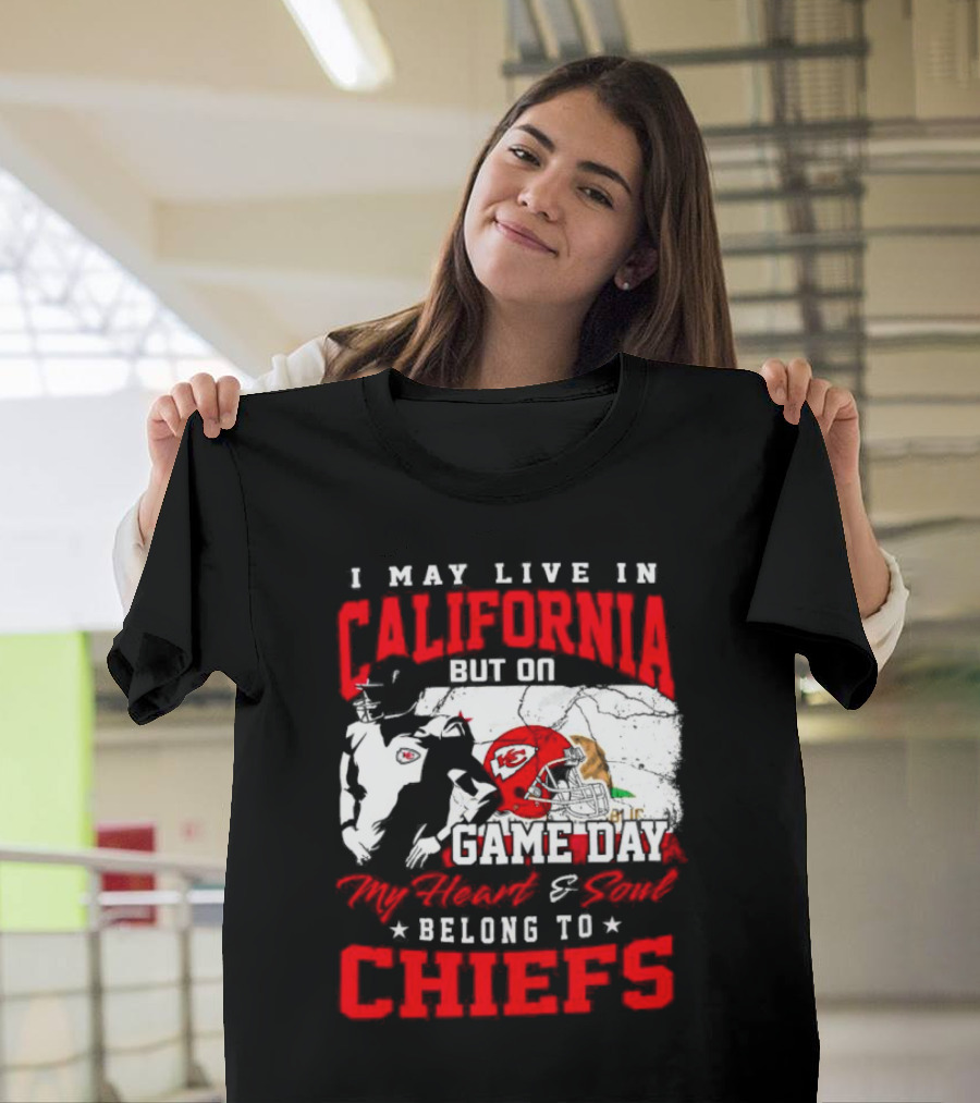 I May Live in California But on Game Day My Heart and Soul Belong to Chiefs Kansas City T-Shirt