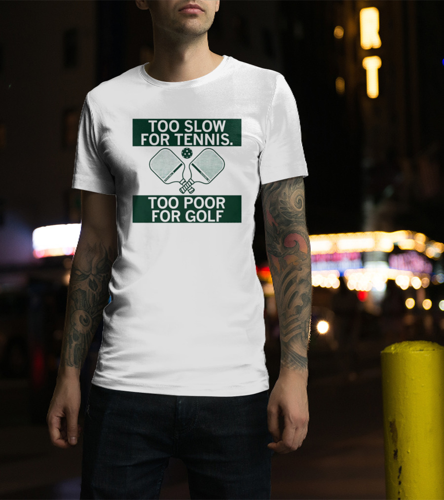 Too Slow For Tennis Too Poor For Golf Pickleball Paddles And Ball T-Shirt