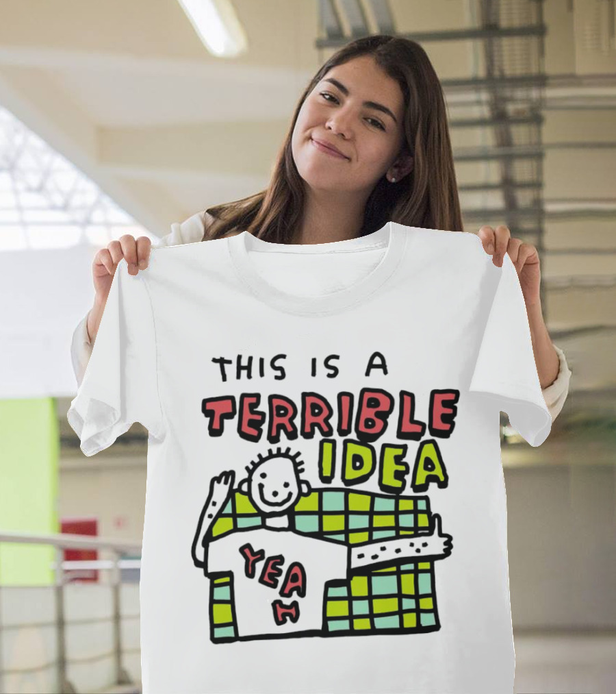 This Is A Terrible Idea Yeah T-Shirt