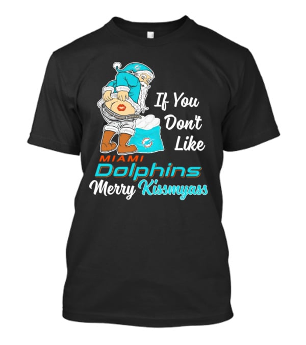 If You Don't Like Miami Dolphins Merry Kissmyass T-Shirt