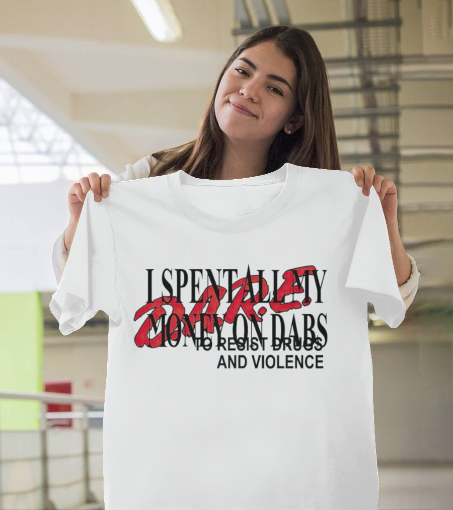 DARE I Spent All My Money on Dabs to Resist Drugs and Violence T-Shirt
