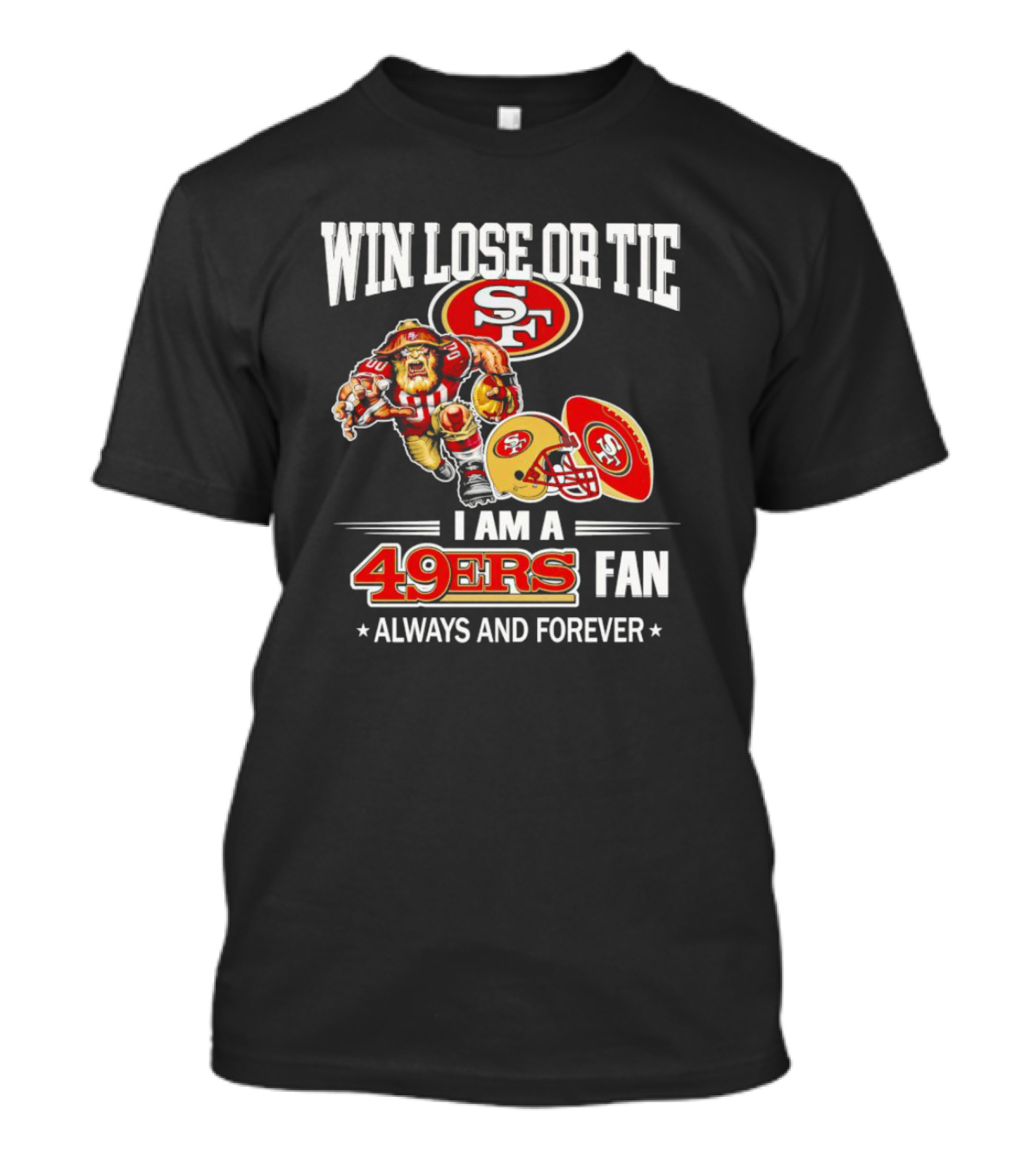 San Francisco 49ers Win Lose Or Tie I Am A 49ers Fan Always And Forever T-Shirt