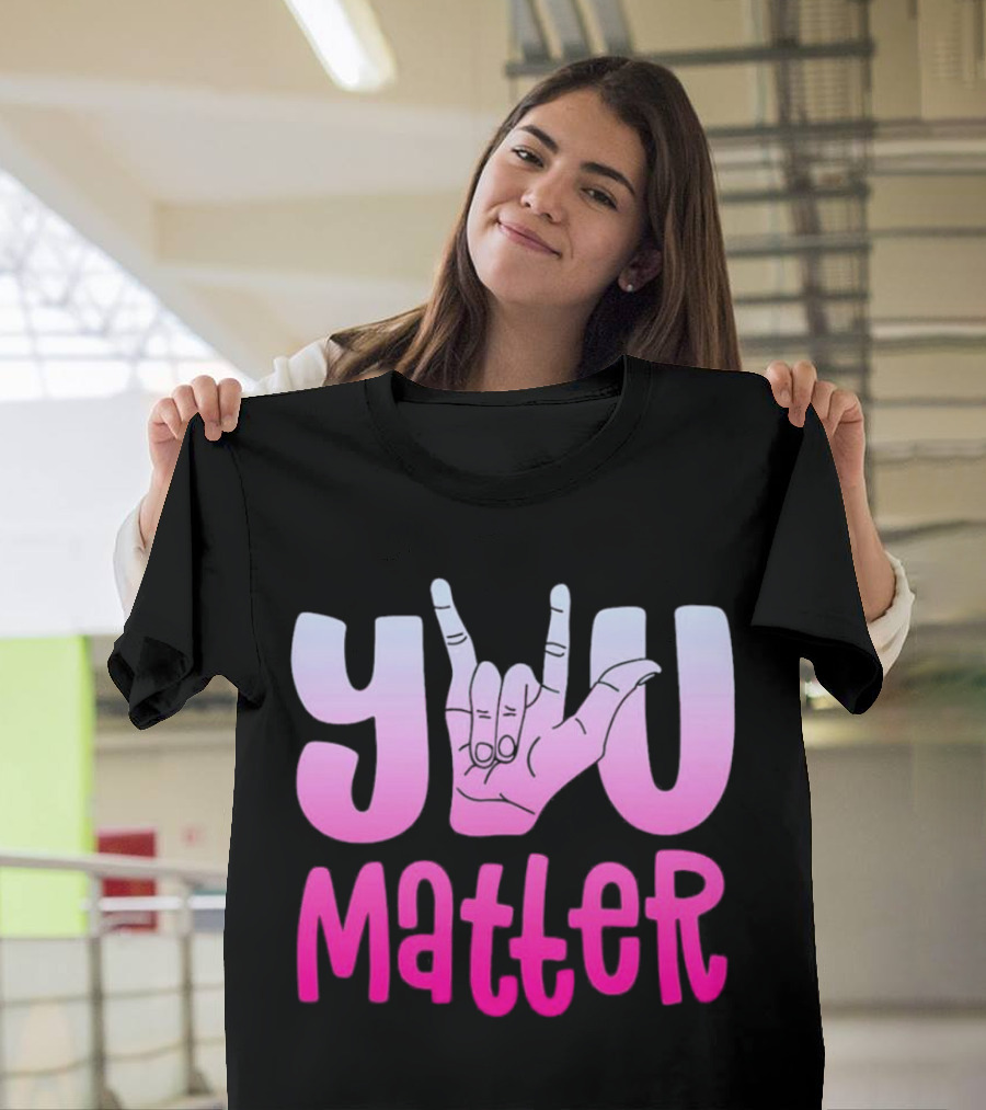 You Matter Sign Language Deaf Awareness You Matter T-Shirt