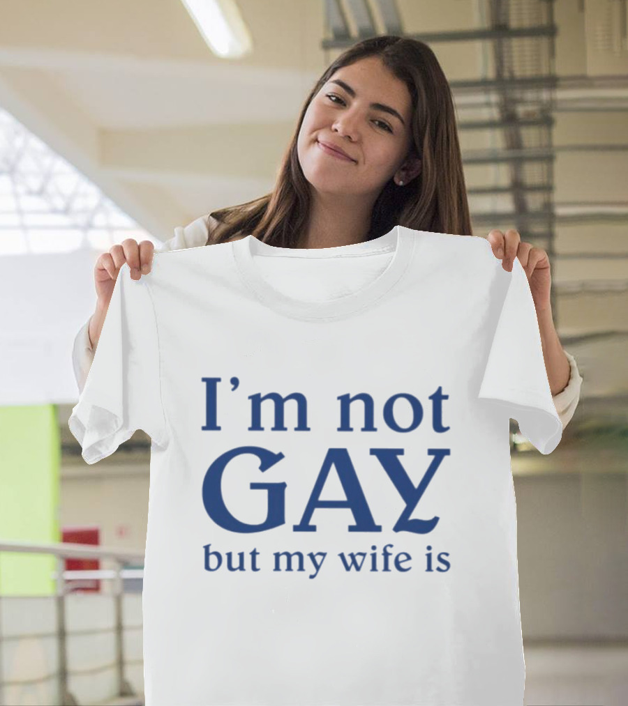 I’m Not Gay But My Wife Is T-Shirt