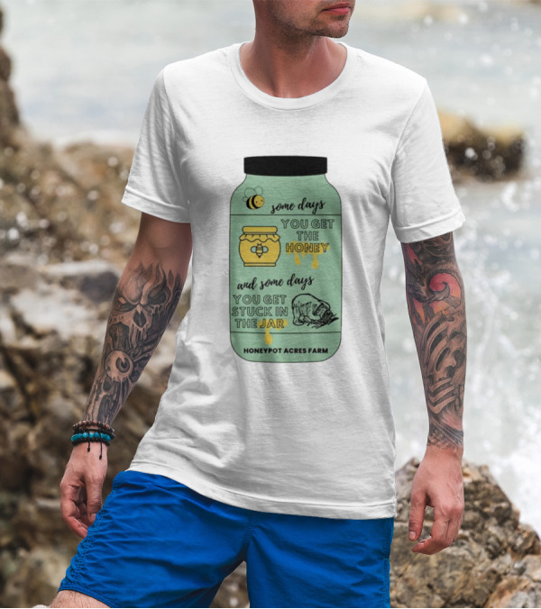 Honeypot Acres Farm Some Days You Get The Honey And Some Days You Get Stuck In The Jar T-Shirt