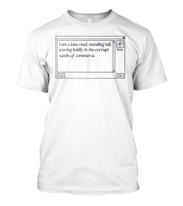 I Am A Lone Reed Standing Tall Waving Boldly In The Corrupt Sands Of Commerce T-Shirt