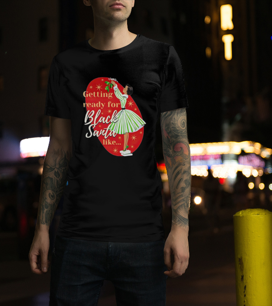 Getting Ready For Black Santa Like Retro Festive Holiday Vibes T-Shirt