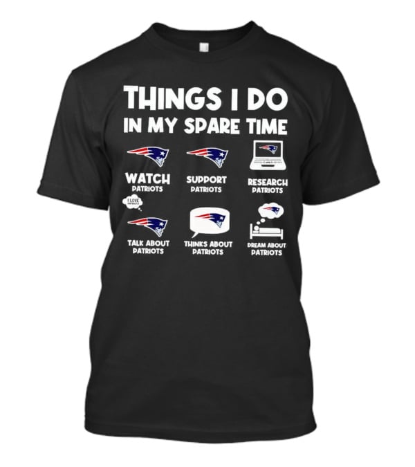 Things I Do In My Spare Time Watch Patriots Support Patriots Research Patriots Talk About Patriots Thinks About Patriots Dream About Patriots T-Shirt
