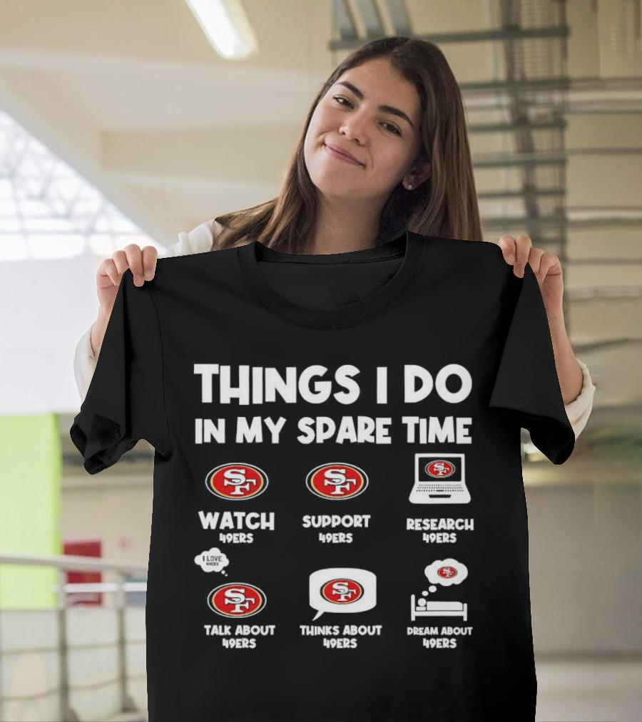 San Francisco 49ers Things I Do in My Spare Time Watch Support Research Talk Thinks Dream 49ers T-Shirt