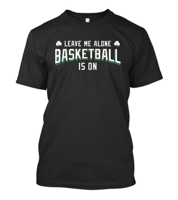 Leave Me Alone Basketball Is On Clovers T-Shirt