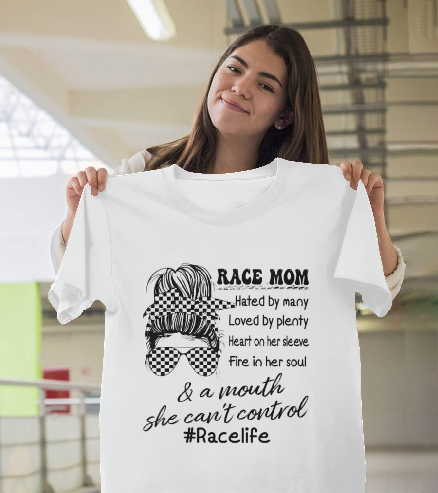 Race Mom Hated By Many Loved By Plenty Heart On Her Sleeve Fire In Her Soul And A Mouth She Can't Control #Racelife T-Shirt