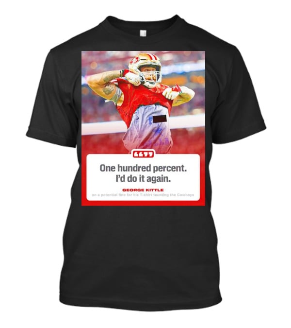 George Kittle One Hundred Percent I’d Do It Again Taunting Cowboys T-Shirt