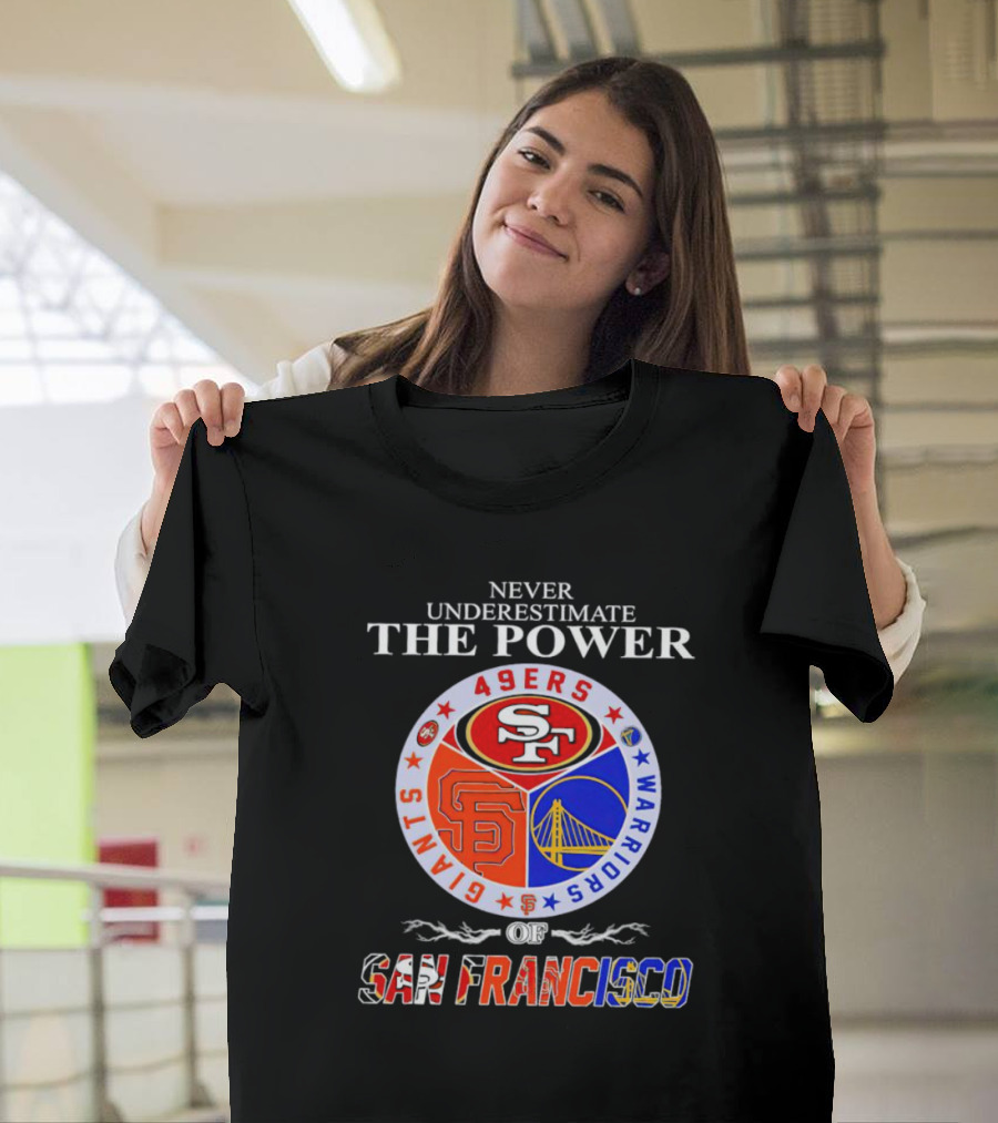 Never Underestimate the Power of San Francisco 49ers Giants Warriors T-Shirt