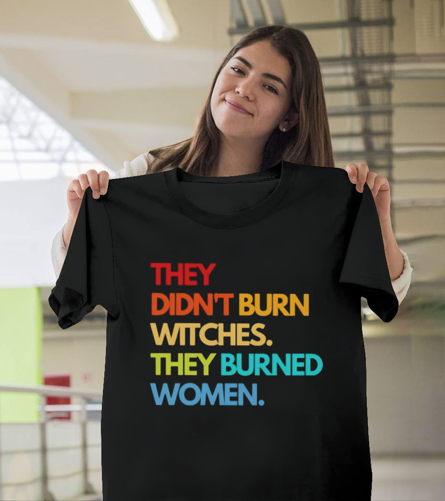 THEY DIDN'T BURN WITCHES THEY BURNED WOMEN TEXT ART IN RAINBOW COLORS T-Shirt