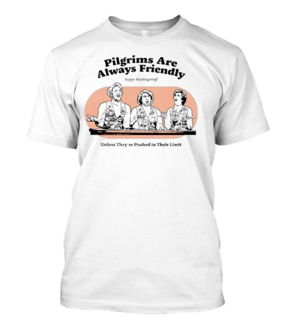 Pilgrims Are Always Friendly Happy Thanksgiving Unless They're Pushed To Their Limit T-Shirt