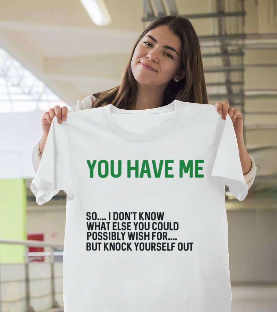 You Have Me So I Don't Know What Else You Could Possibly Wish For But Knock Yourself Out Merry Christmas T-Shirt