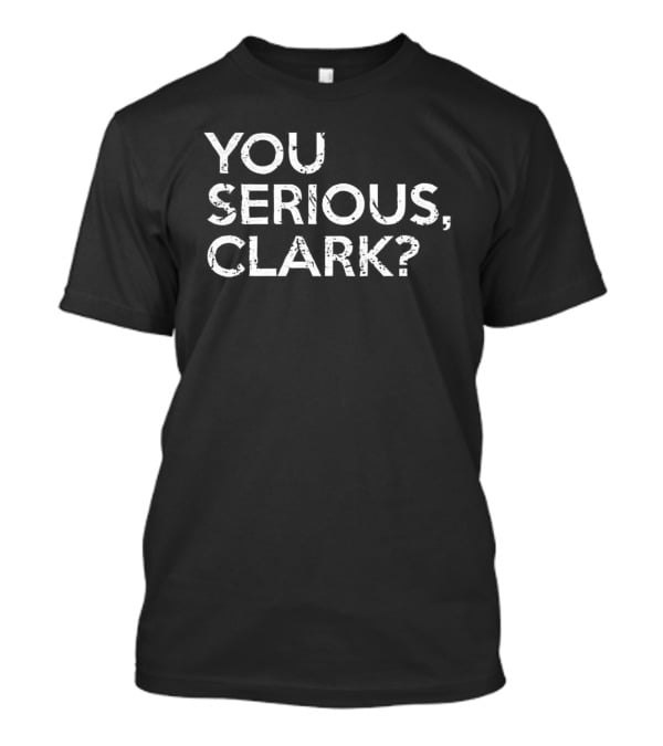 National Lampoon's Christmas Vacation Quote You Serious Clark? T-Shirt