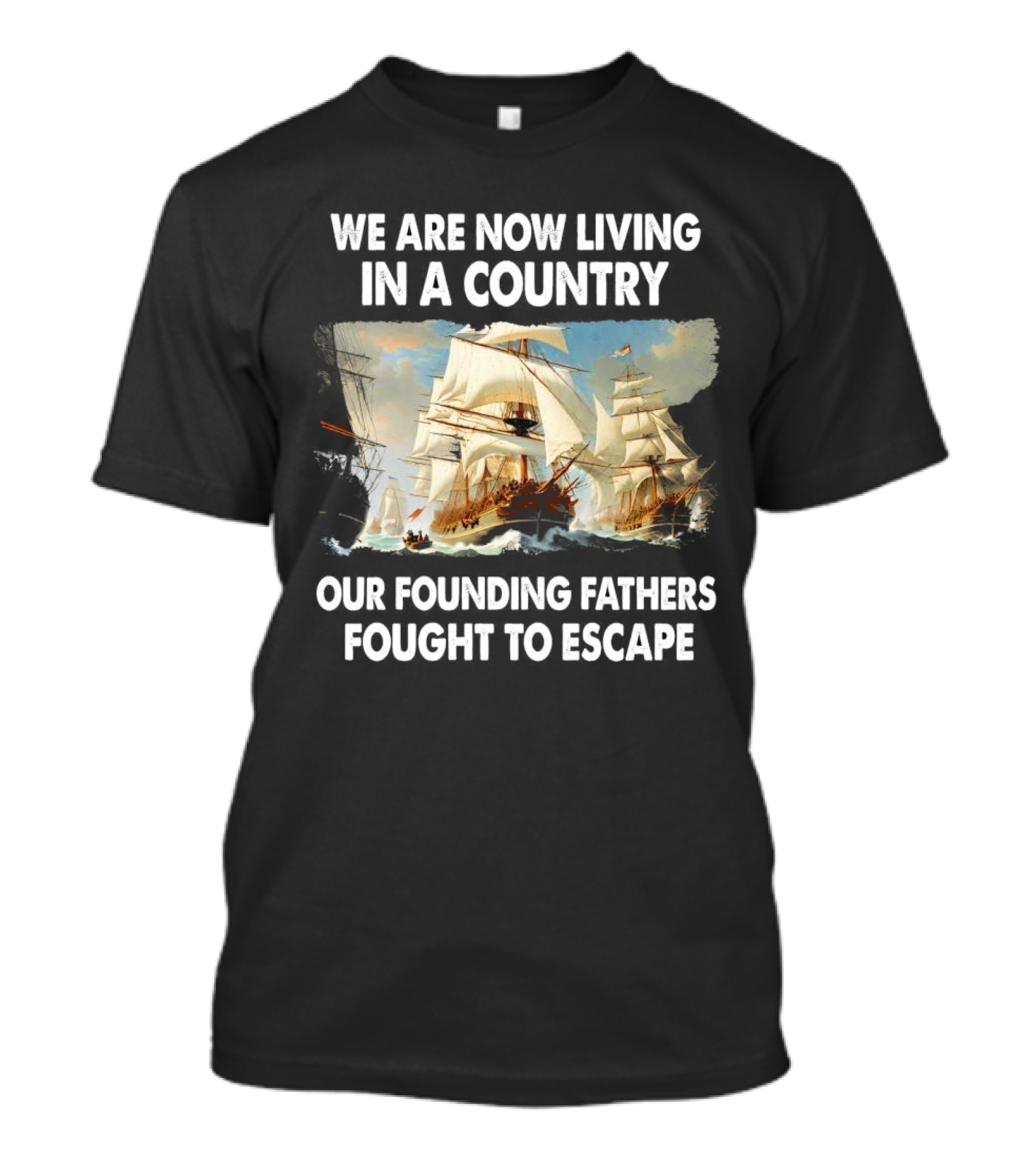 We Are Now Living In A Country Our Founding Fathers Fought To Escape Ship Sailing T-Shirt