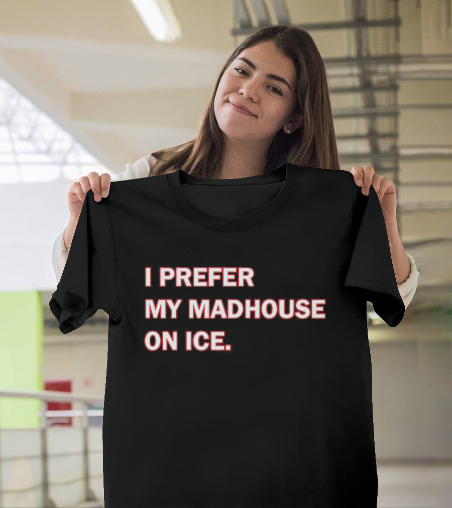 I Prefer My Madhouse On Ice T-Shirt